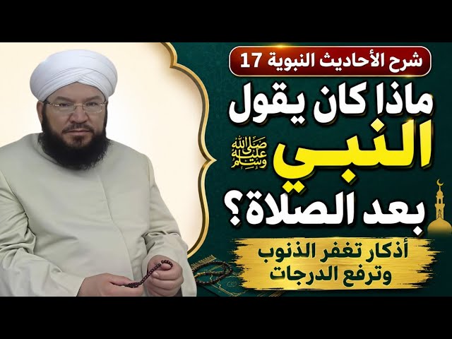 شرح الأحاديث النبوية 17 | أذكار ما بعد الصلاة وأسرارها | فضل الاستغفار والتسبيح والتهليل